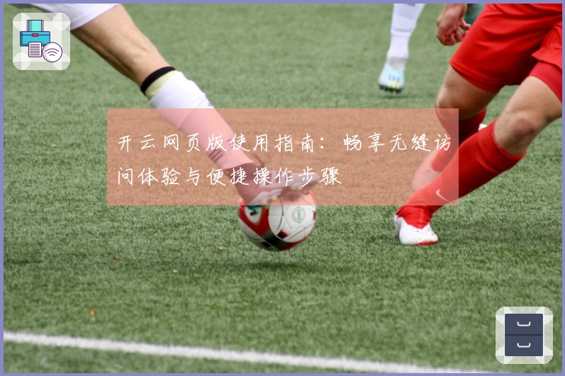 开云网页版使用指南：畅享无缝访问体验与便捷操作步骤