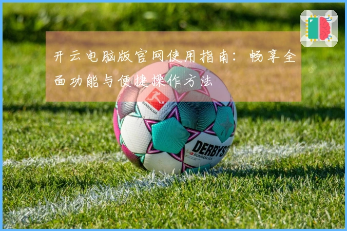 开云电脑版官网使用指南：畅享全面功能与便捷操作方法