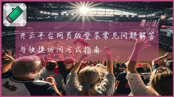 开云平台网页版登录常见问题解答与快捷访问方式指南