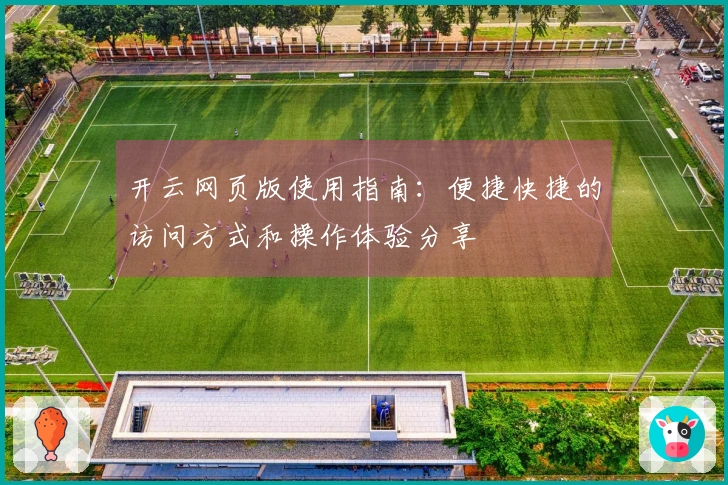 开云网页版使用指南：便捷快捷的访问方式和操作体验分享