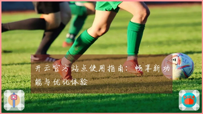 开云官方站点使用指南：畅享新功能与优化体验