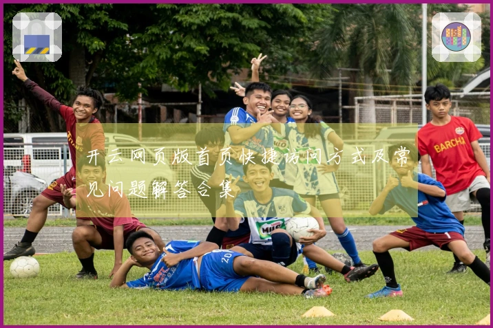 开云网页版首页快捷访问方式及常见问题解答合集