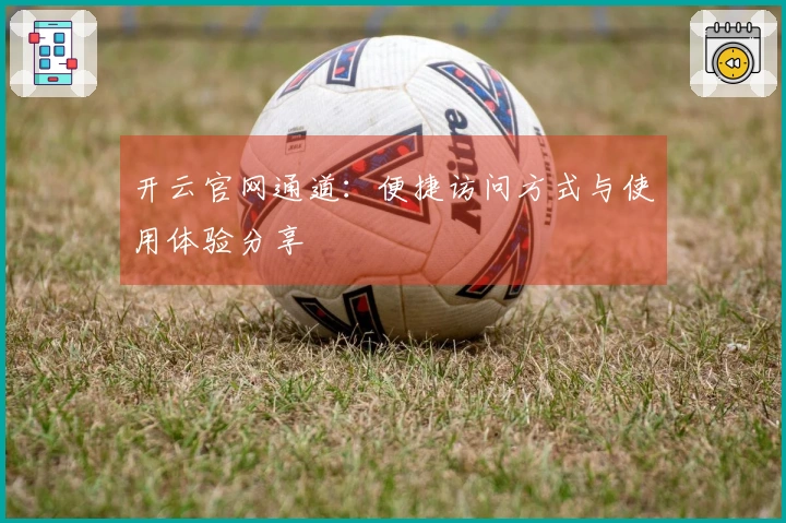 开云官网通道：便捷访问方式与使用体验分享
