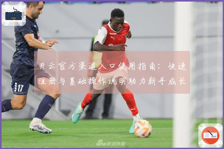 开云官方渠道入口使用指南:快速注册与基础操作说明助力新手成长