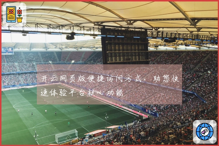 开云网页版便捷访问方式，助您快速体验平台核心功能