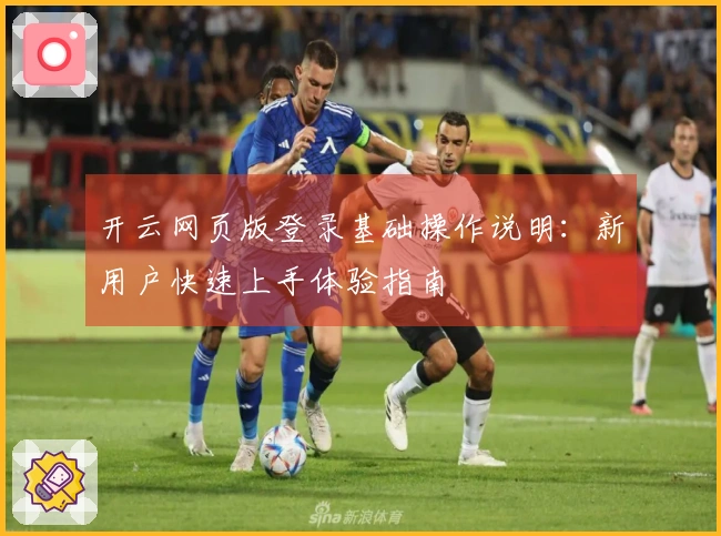 开云网页版登录基础操作说明：新用户快速上手体验指南