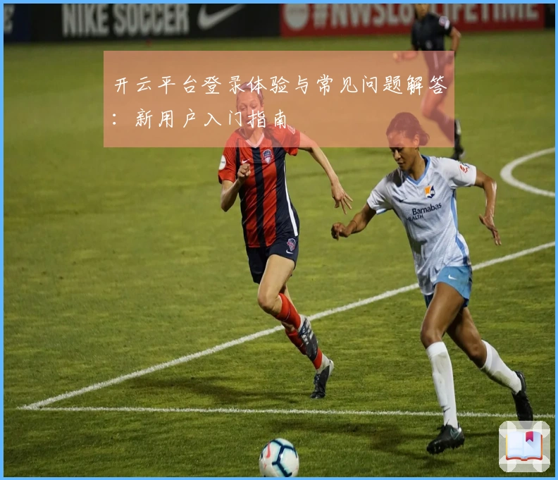 开云平台登录体验与常见问题解答：新用户入门指南