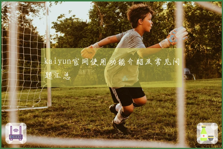 kaiyun官网使用功能介绍及常见问题汇总
