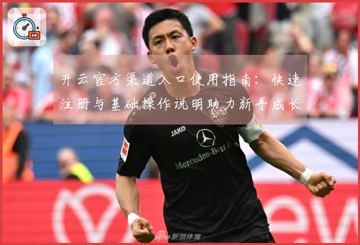 开云官方渠道入口使用指南：快速注册与基础操作说明助力新手成长