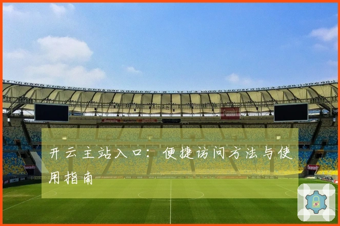 开云主站入口：便捷访问方法与使用指南